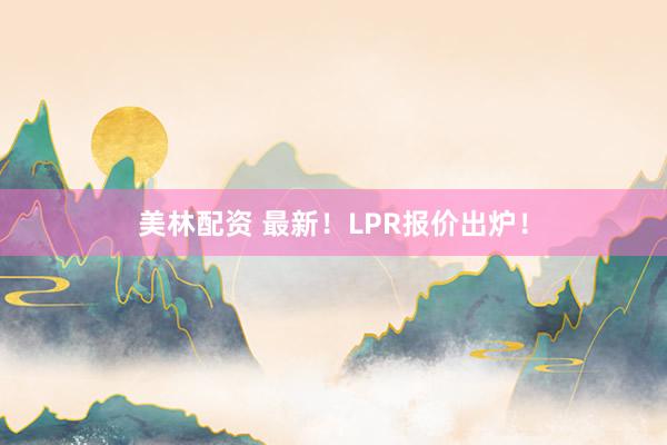美林配资 最新！LPR报价出炉！