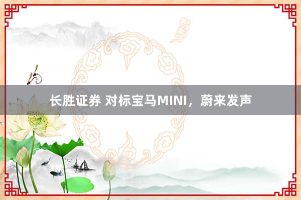 长胜证券 对标宝马MINI，蔚来发声