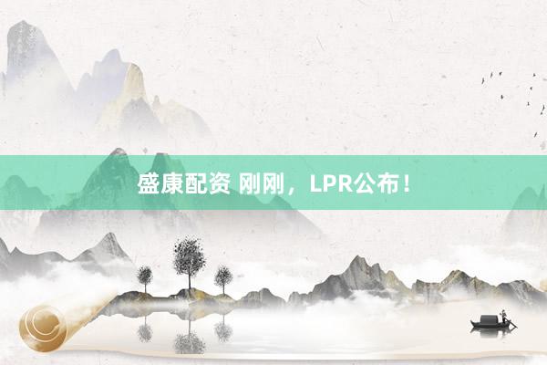 盛康配资 刚刚，LPR公布！