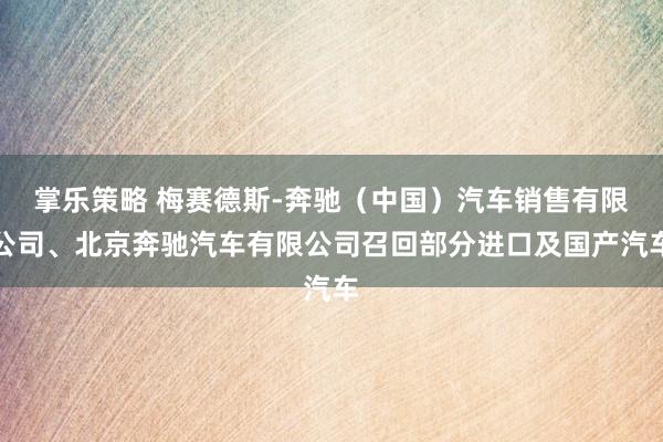 掌乐策略 梅赛德斯-奔驰（中国）汽车销售有限公司、北京奔驰汽车有限公司召回部分进口及国产汽车