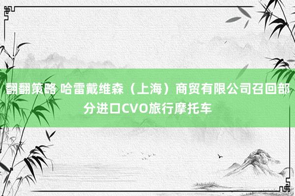 翻翻策略 哈雷戴维森（上海）商贸有限公司召回部分进口CVO旅行摩托车