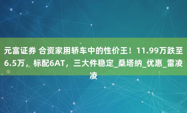 元富证券 合资家用轿车中的性价王！11.99万跌至6.5万，标配6AT，三大件稳定_桑塔纳_优惠_雷凌