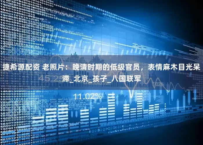 捷希源配资 老照片：晚清时期的低级官员，表情麻木目光呆滞_北京_孩子_八国联军