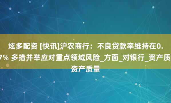 炫多配资 [快讯]沪农商行：不良贷款率维持在0.97% 多措并举应对重点领域风险_方面_对银行_资产质量