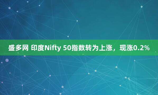盛多网 印度Nifty 50指数转为上涨，现涨0.2%