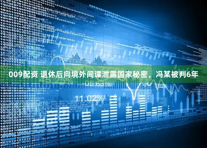 009配资 退休后向境外间谍泄露国家秘密，冯某被判6年