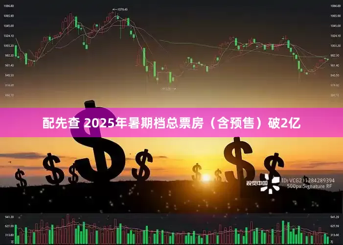 配先查 2025年暑期档总票房（含预售）破2亿