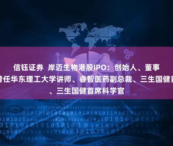 信钰证券  岸迈生物港股IPO：创始人、董事长吴辰冰曾任华东理工大学讲师、睿智医药副总裁、三生国健首席科学官