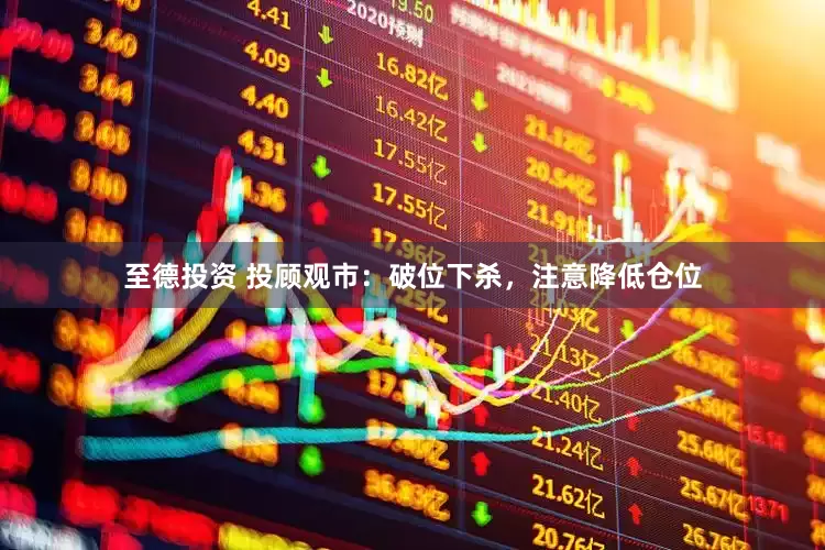 至德投资 投顾观市：破位下杀，注意降低仓位