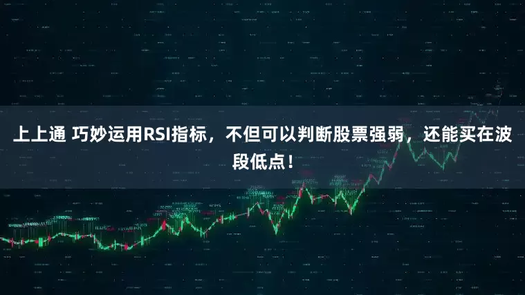 上上通 巧妙运用RSI指标，不但可以判断股票强弱，还能买在波段低点！