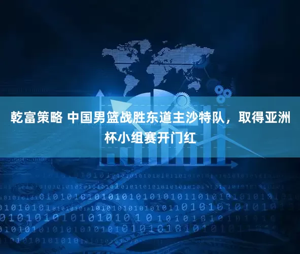 乾富策略 中国男篮战胜东道主沙特队，取得亚洲杯小组赛开门红