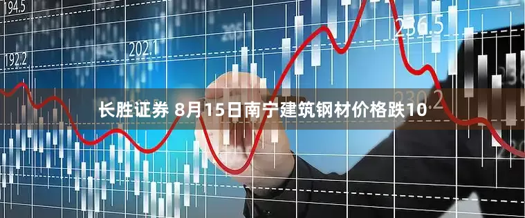 长胜证券 8月15日南宁建筑钢材价格跌10