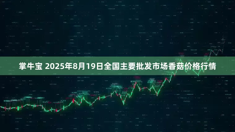 掌牛宝 2025年8月19日全国主要批发市场香菇价格行情