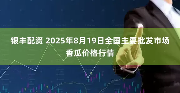 银丰配资 2025年8月19日全国主要批发市场香瓜价格行情
