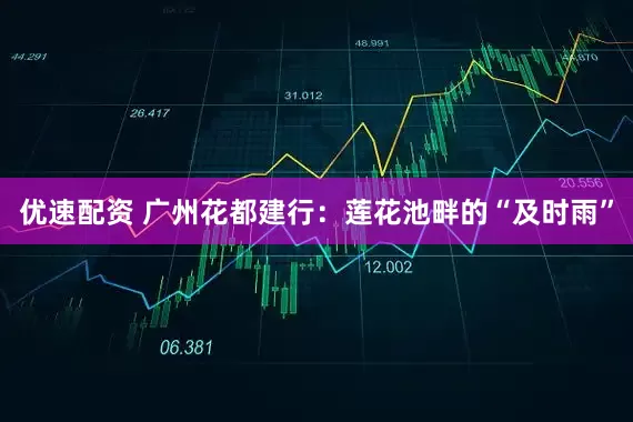 优速配资 广州花都建行：莲花池畔的“及时雨”