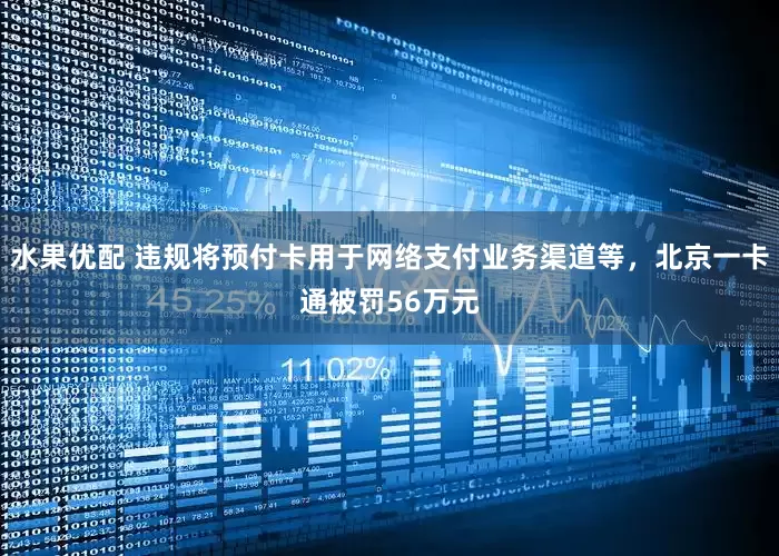 水果优配 违规将预付卡用于网络支付业务渠道等，北京一卡通被罚56万元