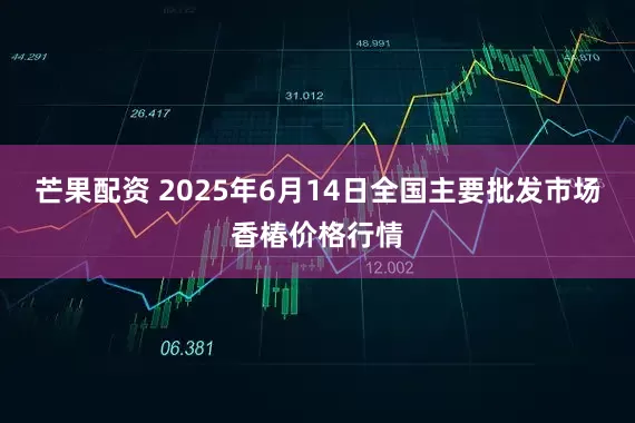 芒果配资 2025年6月14日全国主要批发市场香椿价格行情