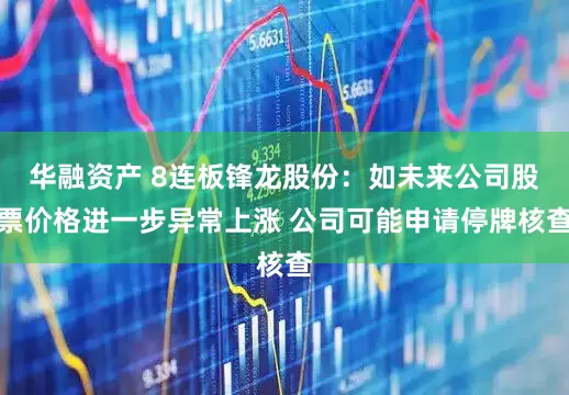 华融资产 8连板锋龙股份：如未来公司股票价格进一步异常上涨 公司可能申请停牌核查