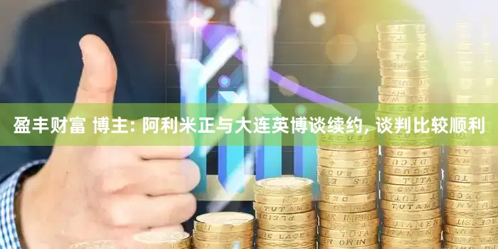 盈丰财富 博主: 阿利米正与大连英博谈续约, 谈判比较顺利